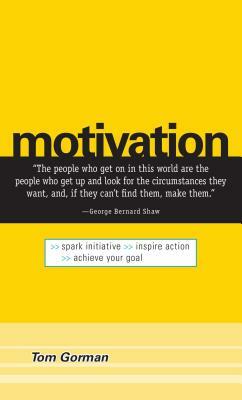 Motivation: Spark Initiative. Inspire Action. Achieve Your Goal. by Tom Gorman
