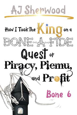 How I Took the King on a Bone-a-Fide Quest of Piracy, Piemu, and Profit: Bone 6 by A.J. Sherwood