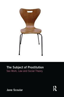 The Subject of Prostitution: Sex Work, Law and Social Theory by Jane Scoular