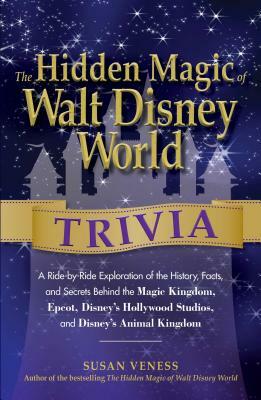 The Hidden Magic of Walt Disney World Trivia: A Ride-By-Ride Exploration of the History, Facts, and Secrets Behind the Magic Kingdom, Epcot, Disney's by Susan Veness
