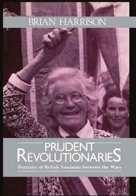 Prudent Revolutionaries: Portraits of British Feminists Between the Wars by Brian Harrison