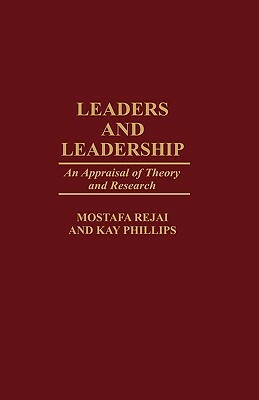 Leaders and Leadership: An Appraisal of Theory and Research by Mostafa Rejai, Kay Philips