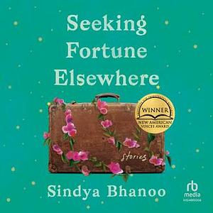 Seeking Fortune Elsewhere: Stories by Sindya Bhanoo