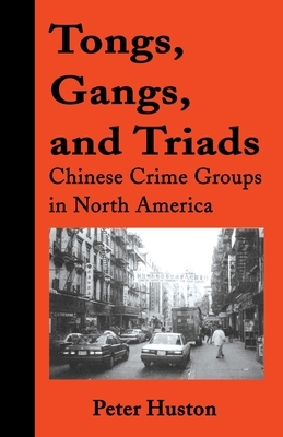 Tongs, Gangs, and Triads: Chinese Crime Groups in North America by Peter Huston