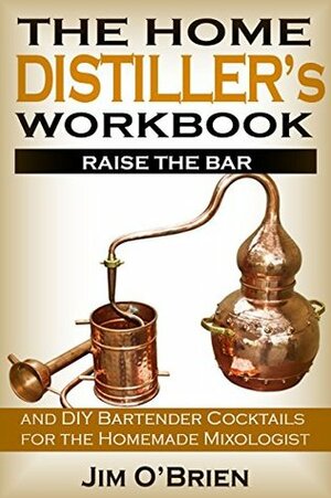 Raise the Bar: The Home Distiller's Workbook: and DIY Bartender: Cocktails for the Homemade Mixologist by Jim O'Brien