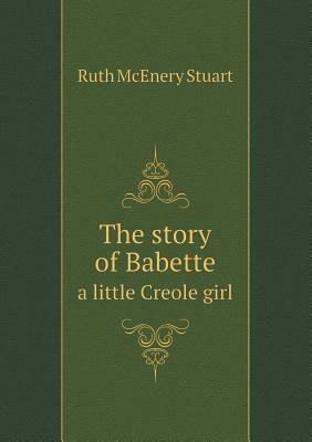 The Story of Babette a Little Creole Girl by Ruth McEnery Stuart