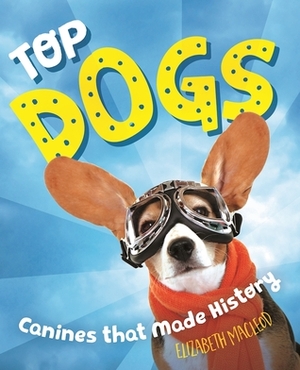 Top Dogs: Canines That Made History by Elizabeth MacLeod