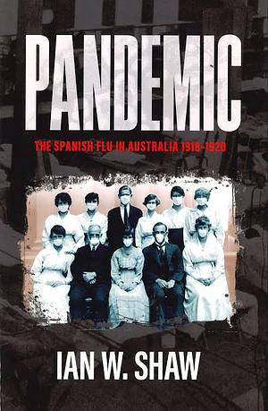 Pandemic: the Spanish Flu in Australia 1918-1920 by Ian W. Shaw