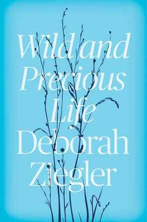 Wild and Precious Life: A Mother's Promise to Honour Her Daughter's Memory by Deborah Ziegler