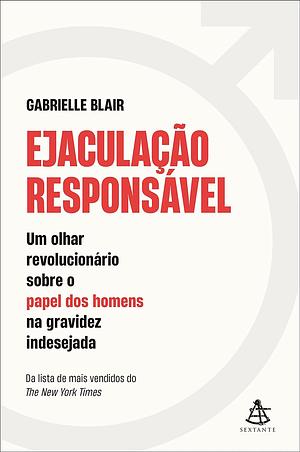 Ejaculação responsável: Um olhar revolucionário sobre o papel dos homens na gravidez indesejada by Gabrielle Blair