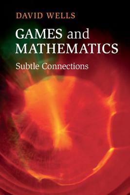 Games and Mathematics: Subtle Connections by David Wells