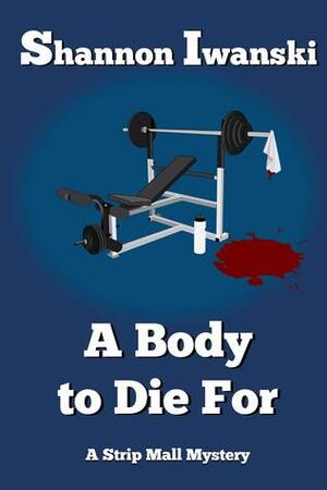 A Body to Die For by Shannon Iwanski