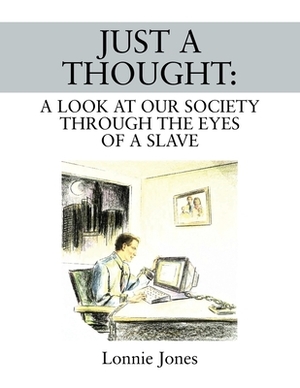 Just a Thought: A Look at Our Society Through the Eyes of a Slave by Lonnie Jones