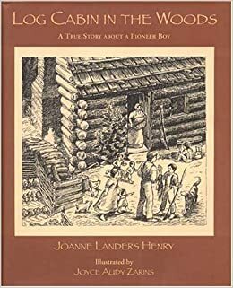 Log Cabin in the Woods: A True Story About a Pioneer Boy by Joanne Landers Henry, Joyce Audy Zarins