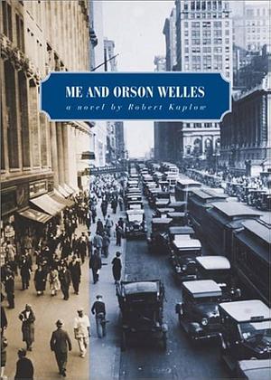 Me and Orson Welles: A Novel by Robert Kaplow, Robert Kaplow