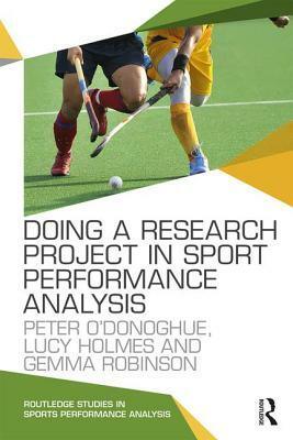 Doing a Research Project in Sport Performance Analysis by Lucy Holmes, Peter O'Donoghue, Gemma Robinson