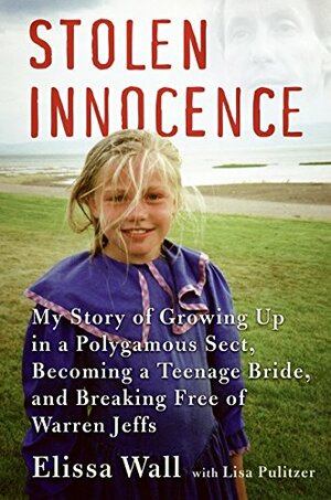 Stolen Innocence: My Story of Growing Up in a Polygamous Sect, Becoming a Teenage Bride, and Breaking Free of Warren Jeffs by Elissa Wall