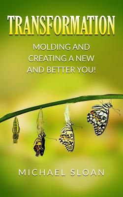 Transformation: Molding And Creating A New And Better You! by Michael Sloan