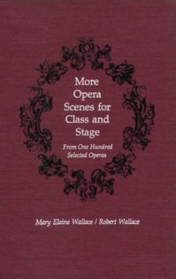 More Opera Scenes for Class and Stage: From One Hundred Selected Operas by Robert Wallace, Mary Elaine Wallace