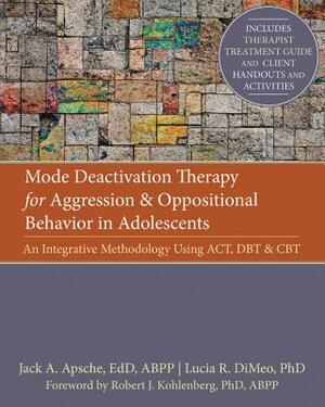 Mode Deactivation Therapy for Aggression and Oppositional Behavior in Adolescents: An Integrative Methodology Using Act, Dbt, and CBT by Lucia Dimeo, Robert Kohlenberg, Jack Apsche