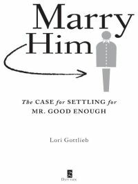 Marry Him: The Case for Settling for Mr. Good Enough by Lori Gottlieb