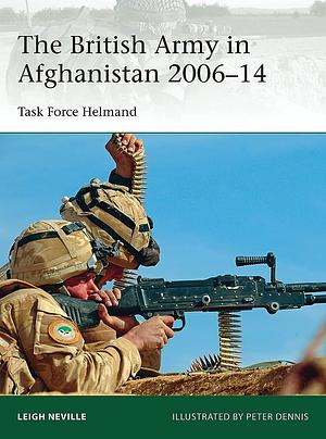 The British Army in Afghanistan 2006–14: Task Force Helmand by Leigh Neville