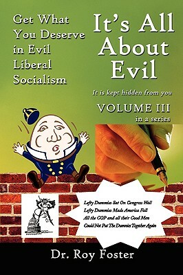 It's All about Evil: Get What You Deserve in Evil Liberal Socialism by Dr Roy Foster, Roy Foster