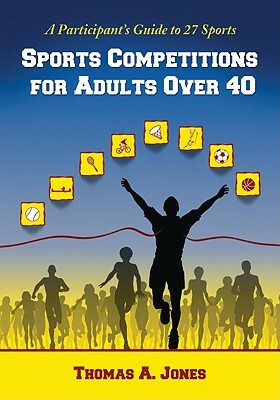 Sports Competitions for Adults Over 40: A Participant's Guide to 27 Sports by Thomas A. Jones
