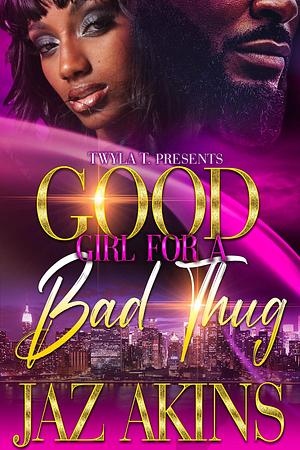 Good Girl For A Bad Thug: Standalone by Jaz Akins, Jaz Akins