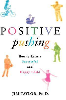 Positive Pushing: How to Raise a Successful and Happy Child by Jim Taylor