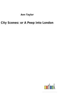 City Scenes: Or a Peep Into London by Ann Taylor