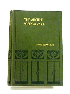 The ancient wisdom;: An outline of theosophical teachings, by Annie Besant, Annie Besant