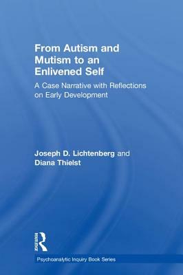 From Autism and Mutism to an Enlivened Self: A Case Narrative with Reflections on Early Development by Joseph D. Lichtenberg, Diana Thielst