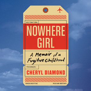 Nowhere Girl: A Memoir of a Fugitive Childhood by Cheryl Diamond
