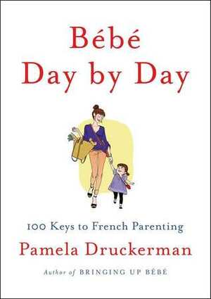 Bébé Day by Day: 100 Keys to French Parenting by Pamela Druckerman