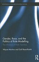 Gender, Race, and the Politics of Role Modelling: The Influence of Male Teachers by Wayne Martino, Goli Rezai-Rashti