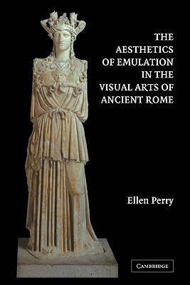 The Aesthetics of Emulation in the Visual Arts of Ancient Rome by Ellen Perry