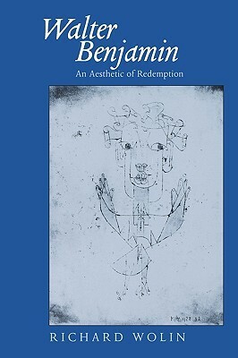 Walter Benjamin: An Aesthetic of Redemption by Richard Wolin