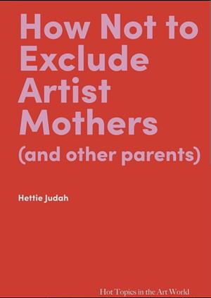 How Not to Exclude Artist Mothers (and Other Parents) by Hettie Judah