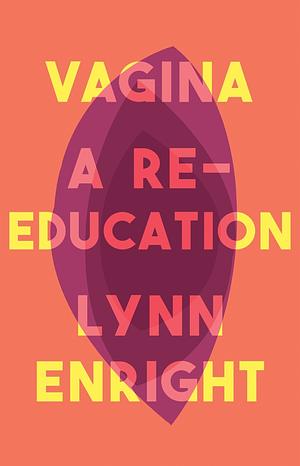 Vagina: A Re-education by Lynn Enright