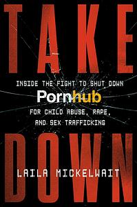 Takedown: Inside the Fight to Shut Down Pornhub for Child Abuse, Rape, and Sex Trafficking by Laila Mickelwait