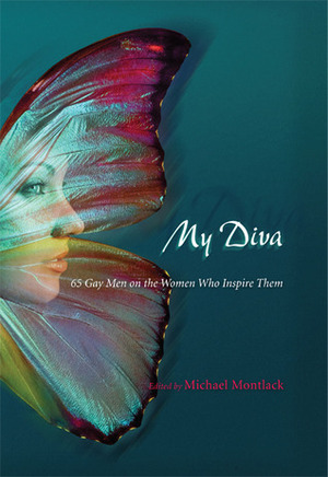 My Diva: 65 Gay Men on the Women Who Inspire Them by Michael Montlack, Vince A. Liaguno