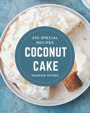 250 Special Coconut Cake Recipes: Not Just a Coconut Cake Cookbook! by Sharon Myers