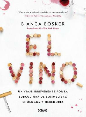 El Vino: Un Viaje Irreverente Por La Subcultura de Sommeliers, Enólogos Y Bebedores by Bianca Bosker
