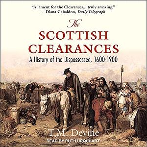 The Scottish Clearances: A History of the Dispossessed, 1600 - 1900 by T.M. Devine