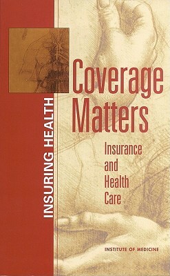 Coverage Matters: Insurance and Health Care by Committee on the Consequences of Uninsur, Institute of Medicine, Board on Health Care Services