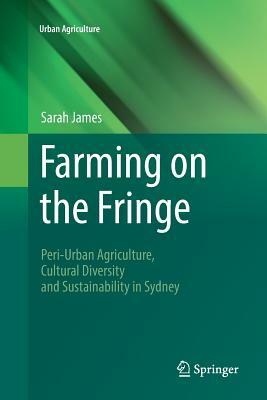 Farming on the Fringe: Peri-Urban Agriculture, Cultural Diversity and Sustainability in Sydney by Sarah James