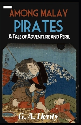 Among Malay Pirates: a Tale of Adventure and Peril annotated by G.A. Henty