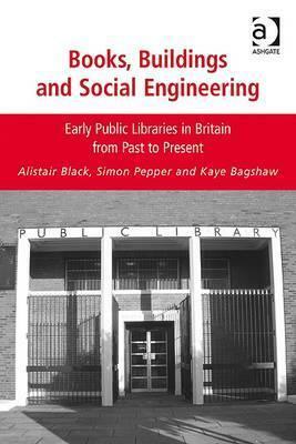 Books, Buildings and Social Engineering: Early Public Libraries in Britain from Past to Present by Kaye Bagshaw, Simon Pepper, Alistair Black