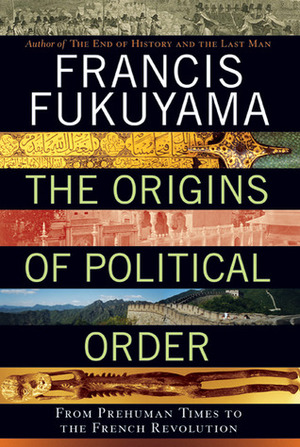 The Origins of Political Order: From Prehuman Times to the French Revolution by Francis Fukuyama